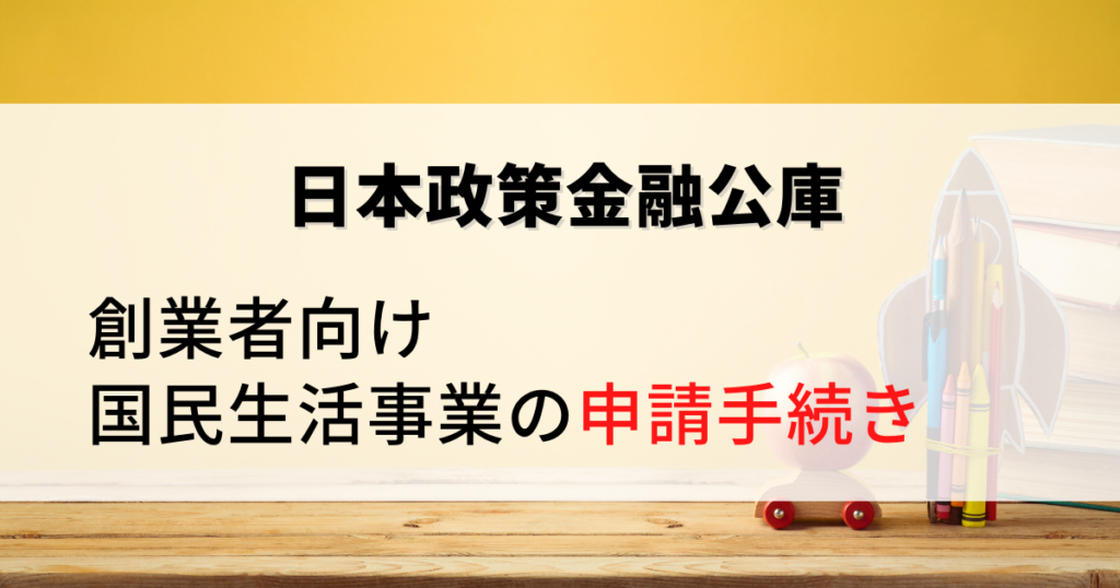 日本政策金融公庫（国民生活事業）の申請手続き（創業者向け）について