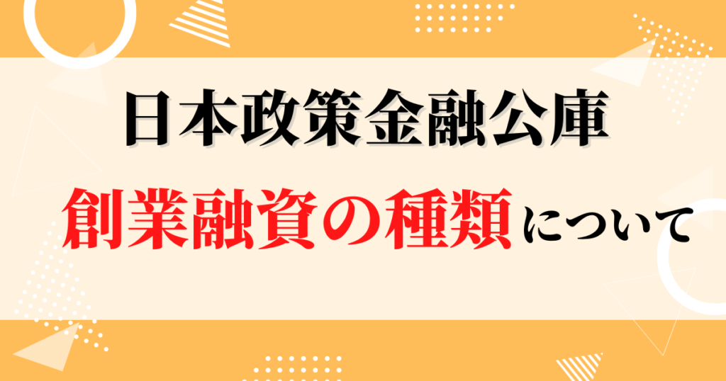 日本政策金融公庫には、どのような創業融資制度があるのか？