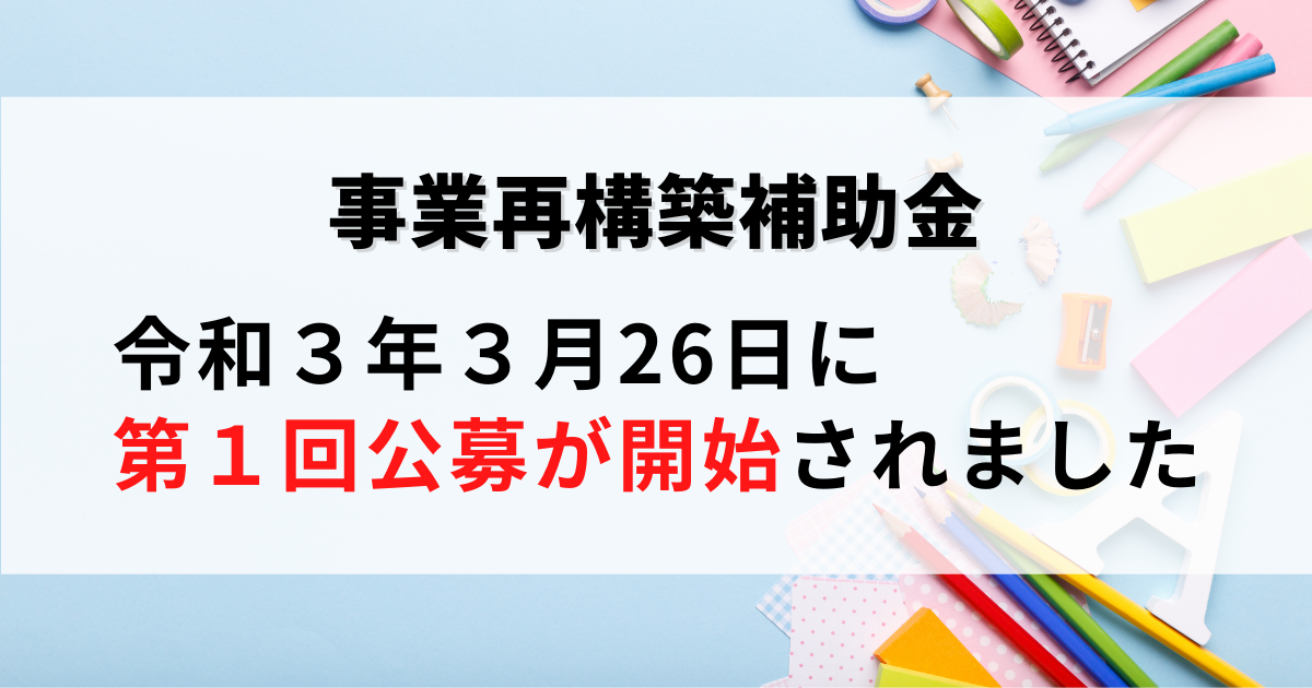 2021年3月28日付、事業再構築補助金の第１回公募が開始されたことを解説した記事です。
