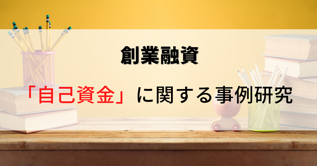 2021年7月30日付、創業融資における自己資金に関する事例研究を解説した記事です。