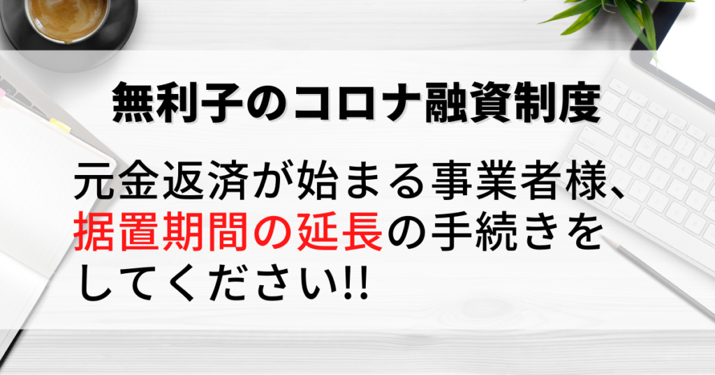 元金返済が始まる事業者様、据置期間の延長の手続きをしてください!!